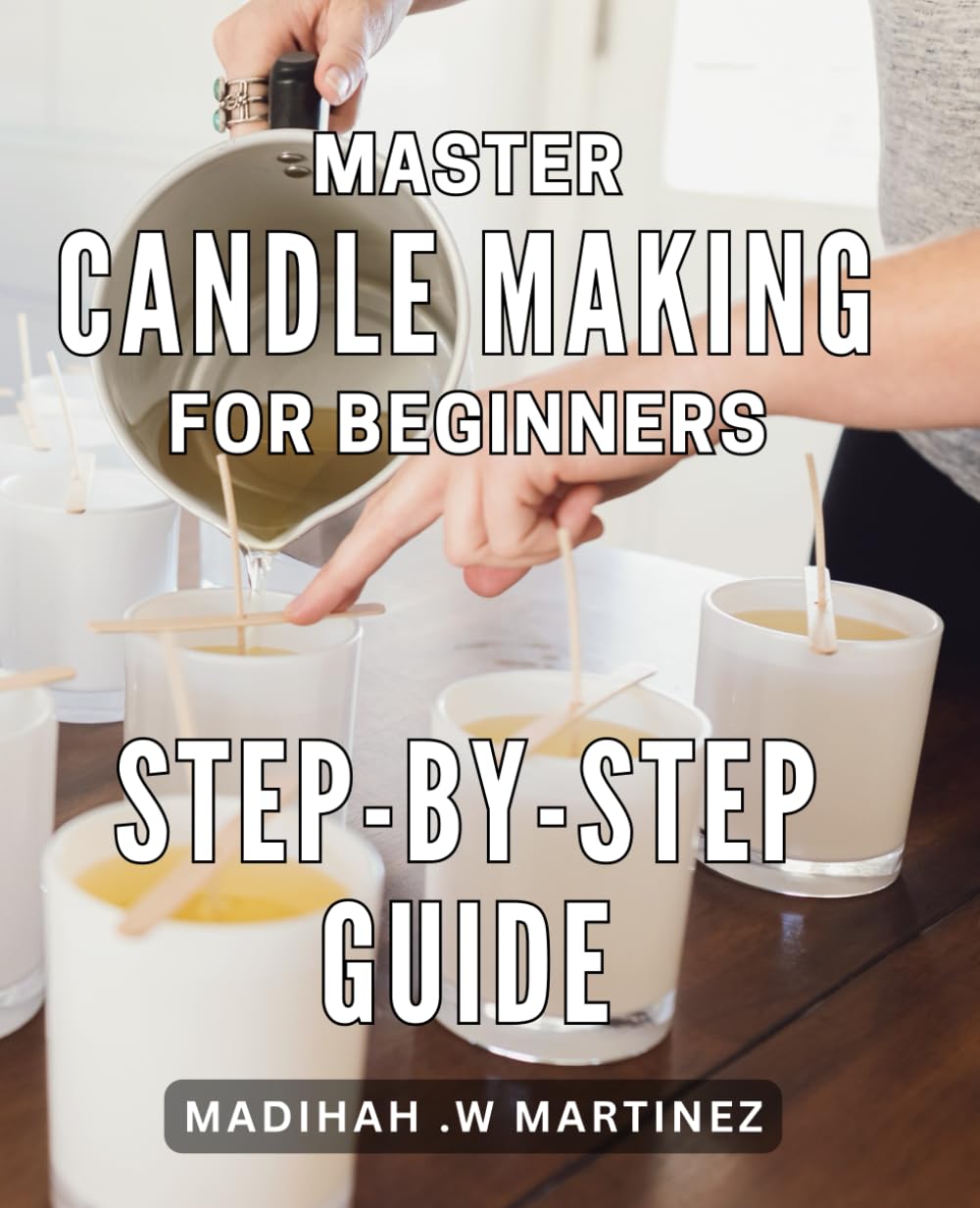 Master Candle Making for Beginners: Step-by-Step Guide: Discover the Art of Candle Making with Easy-to-Follow Techniques for Beginners: Perfect Gift Idea for Home Decor and Relaxation. Independently Published