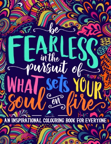 An Inspirational Colouring Book For Everyone: Be Fearless In The Pursuit Of What Sets Your Soul On Fire CREATESPACE