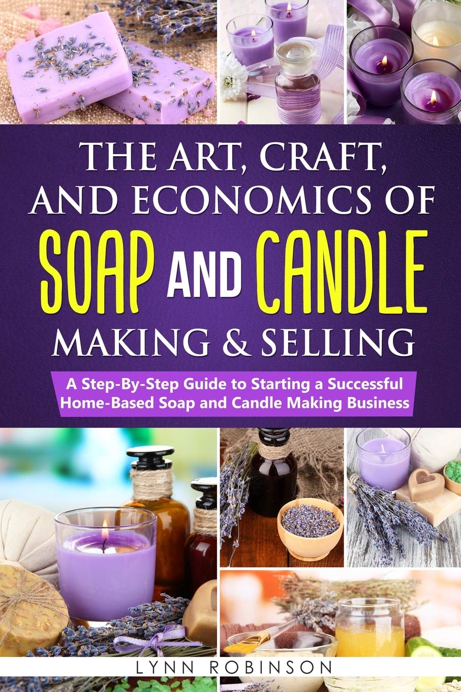 The Art, Craft, and Economics of Soap and Candle Making and Selling: A Step-By-Step Guide to Starting a Successful Home-Based Soap and Candle Making Business WoodArtSupply