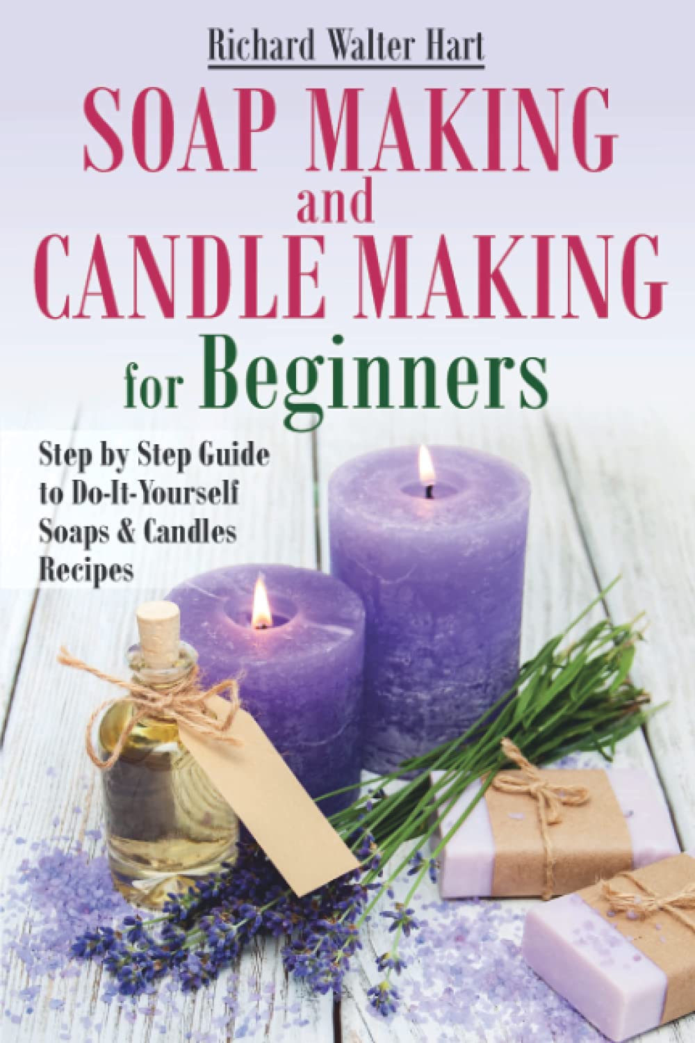 Soap Making and Candle Making for Beginners: Step by Step Guide to Do-It-Yourself Soaps and Candles Recipes Independently Published