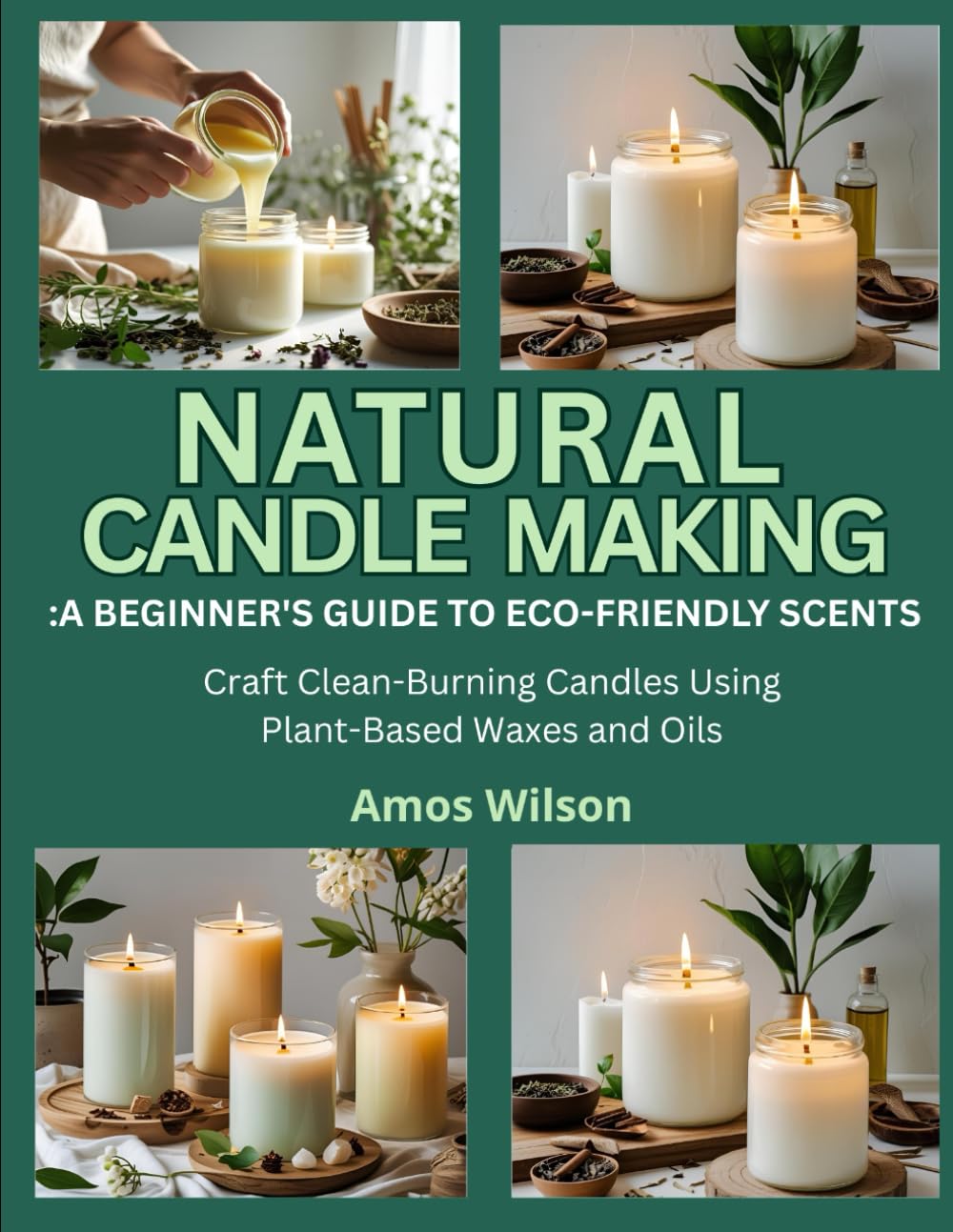 NATURAL CANDLE MAKING: A BEGINNER’S GUIDE TO ECO-FRIENDLY SCENTS: Craft Clean-Burning Candles Using Plant-Based Waxes and Oils WoodArtSupply