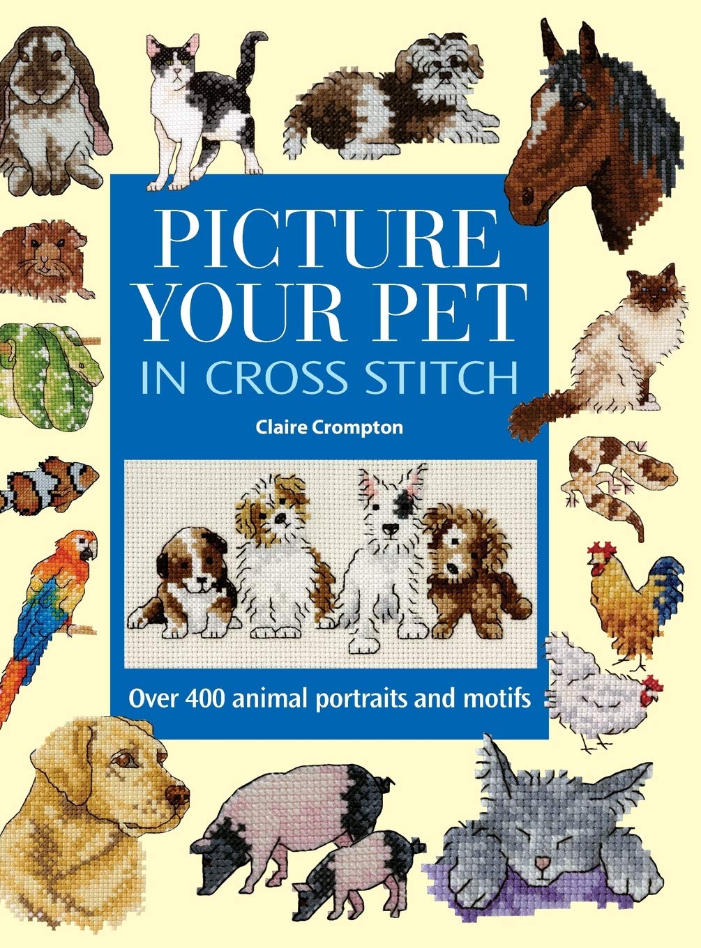 Picture Your Pet in Cross Stitch: Over 400 Animal Portraits and Motifs David & Charles