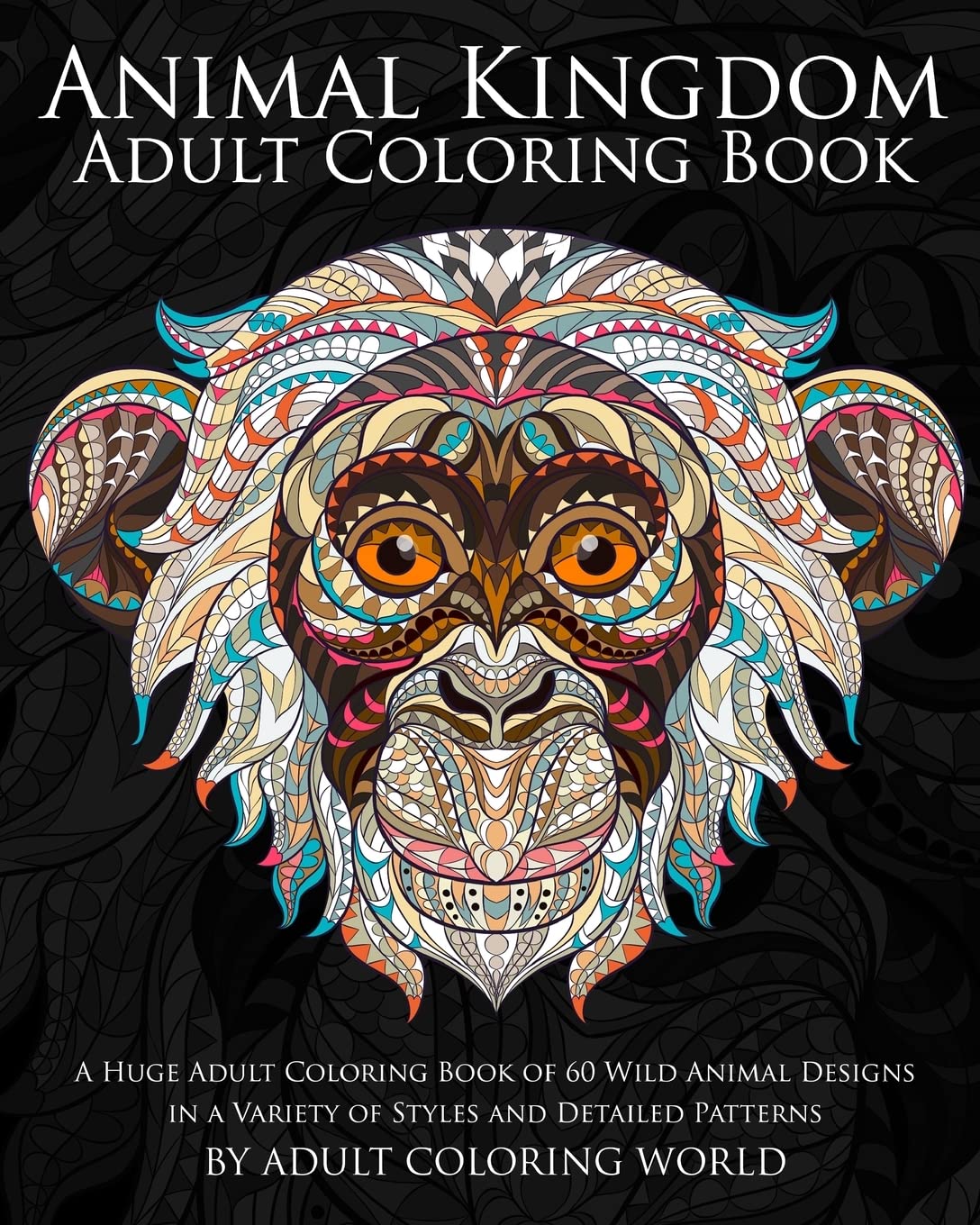 Animal Kingdom Adult Coloring Book: A Huge Adult Coloring Book of 60 Wild Animal Designs in a Variety of Styles and Detailed Patterns (Animal Coloring Books for Adults) CREATESPACE