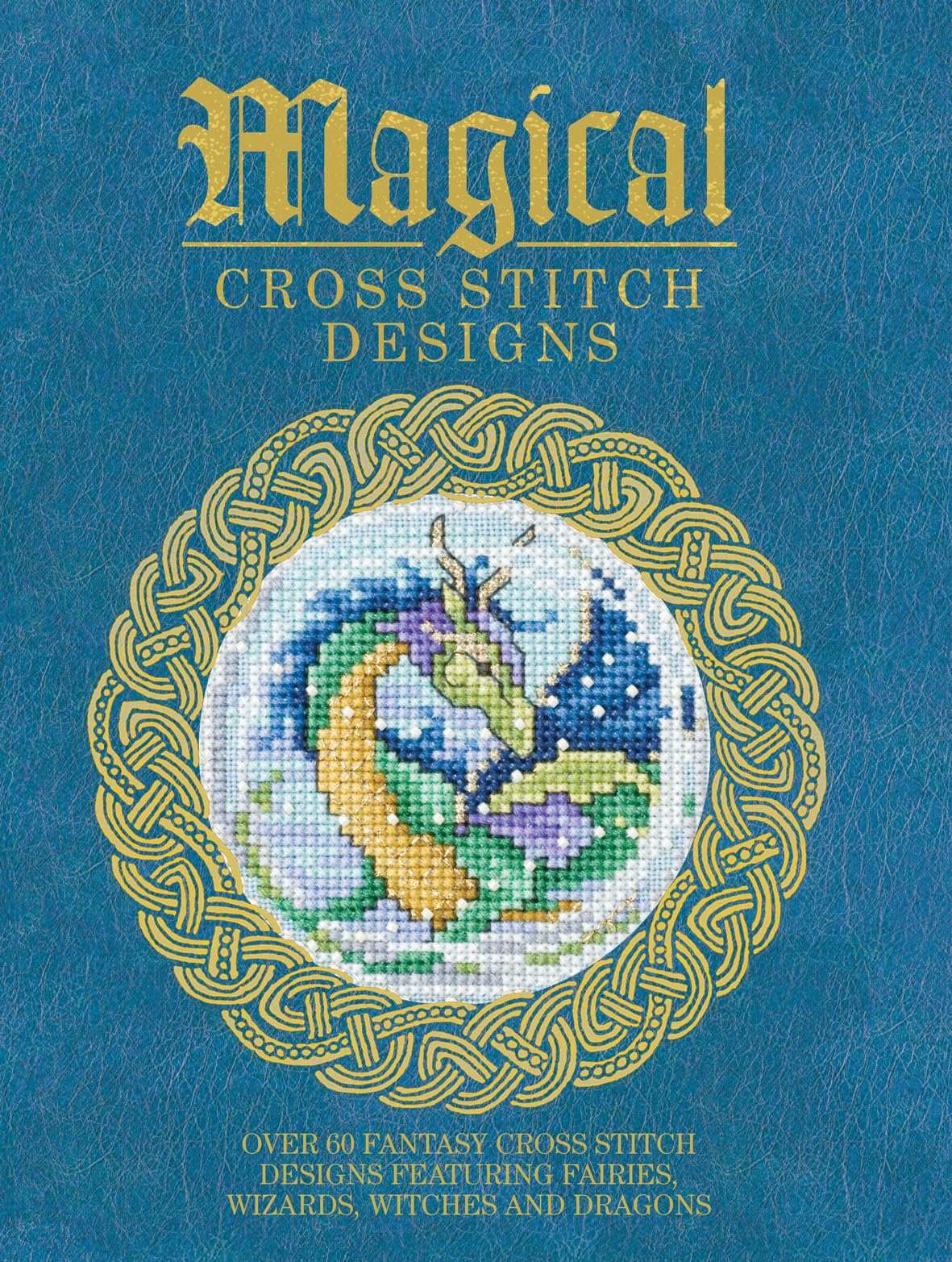 Magical Cross Stitch Designs: Over 60 Fantasy Cross Stitch Designs Featuring Fairies, Wizards, Witches and Dragons David & Charles