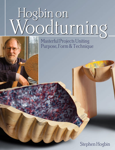 Hogbin on Woodturning: Masterful Projects Uniting Purpose, Form & Technique (Fox Chapel Publishing) 12 Masterpieces to Make in Your Own Workshop, Innovative Turning Techniques, Expert Tips, and More