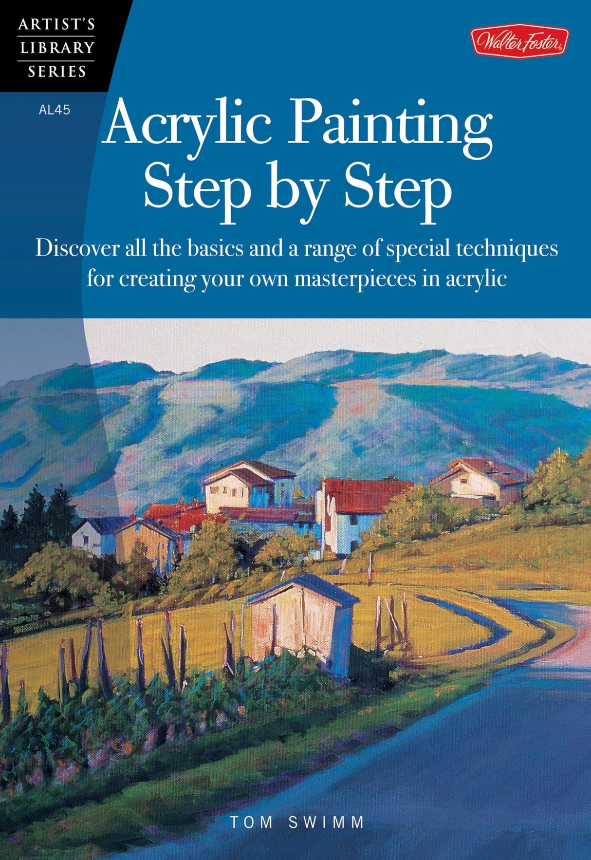 Acrylic Painting Step by Step: Discover all the basics and a range of special techniques for creating your own masterpieces in acrylic (Artist's Library) Walter Foster Publishing