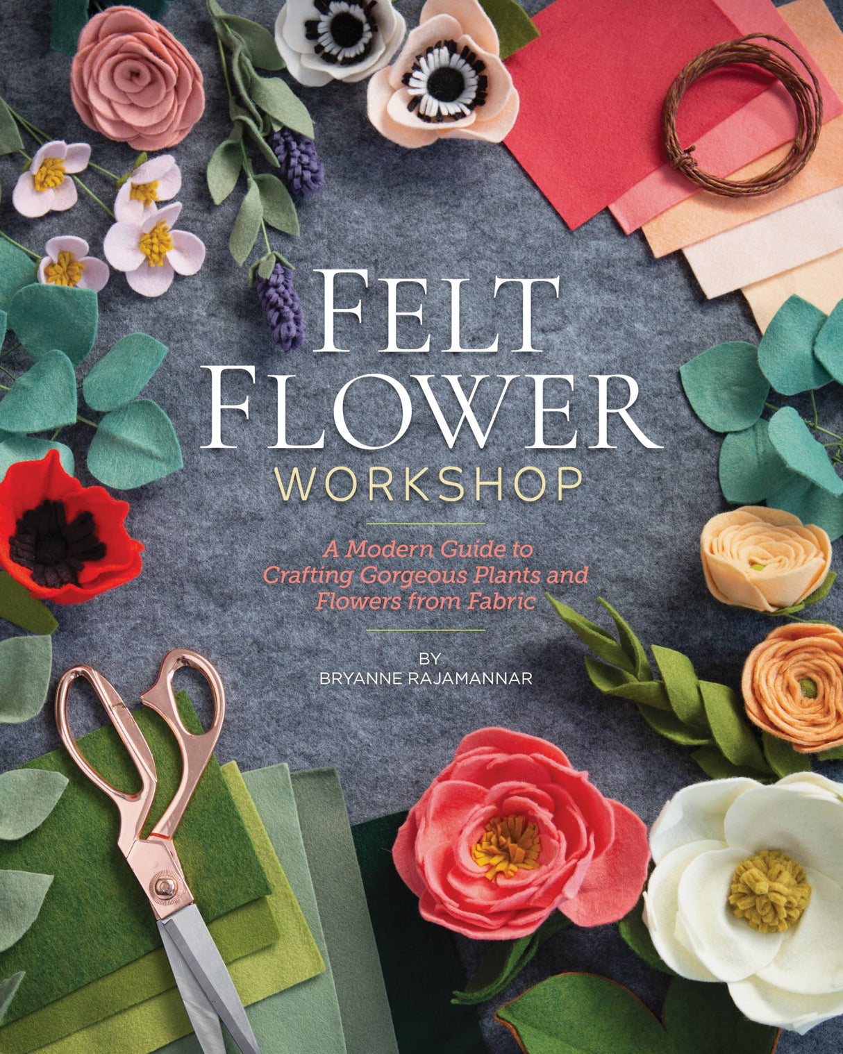 Felt Flower Workshop: A Modern Guide to Crafting Gorgeous Plants & Flowers from Fabric C&T Publishing