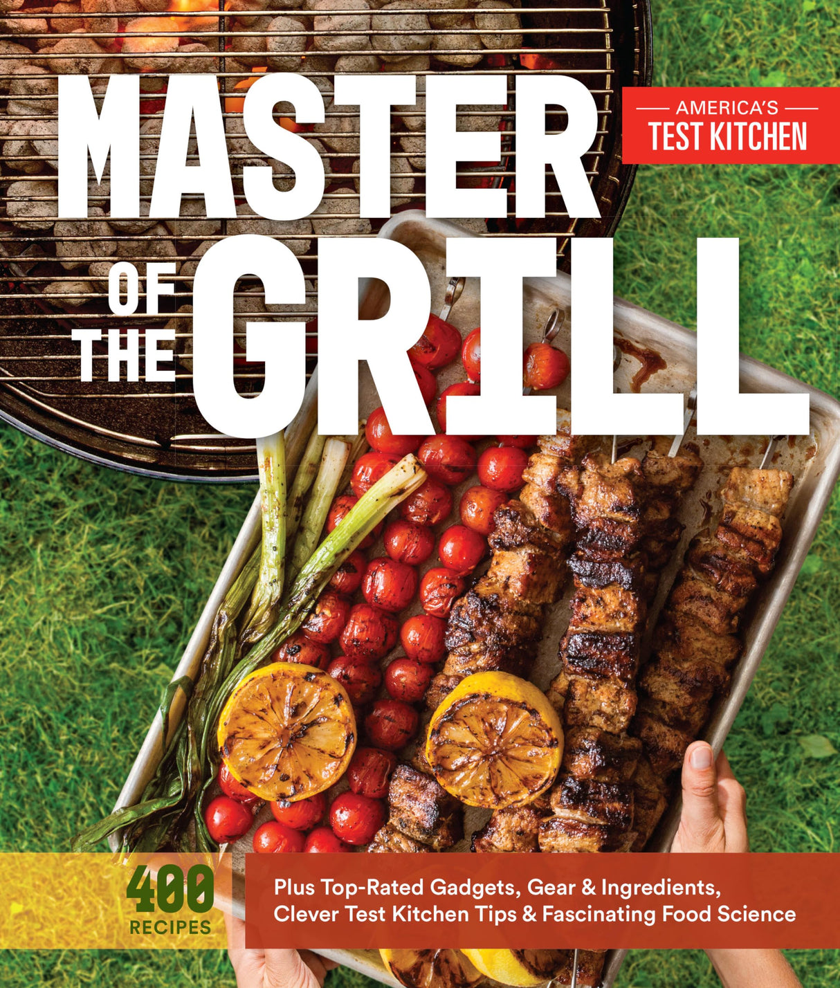Master of the Grill: Foolproof Recipes, Top-Rated Gadgets, Gear, & Ingredients Plus Clever Test Kitchen Tips & Fascinating Food Science America's Test Kitchen