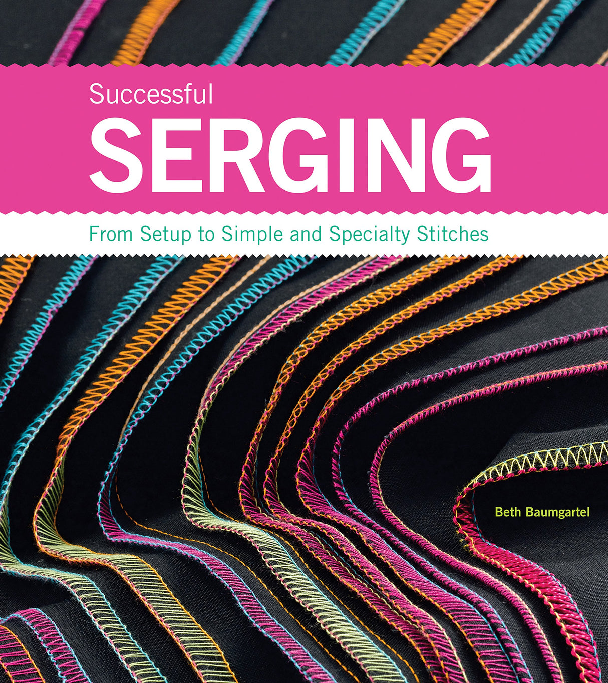 Successful Serging: From Setup to Simple and Specialty Stitches Creative Publishing International