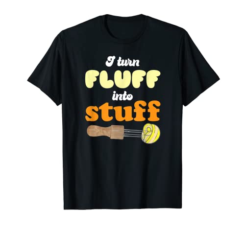 I turn fluff into stuff Needle Felting T-Shirt Funny Needle Felting Hobby Designs