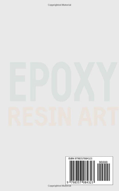 Everything Epoxy Resin Arts: For Beginners: An A-Z Guide to Mastering Everything You Need to Know to Start Creating Beautiful Epoxy Art: With DIY