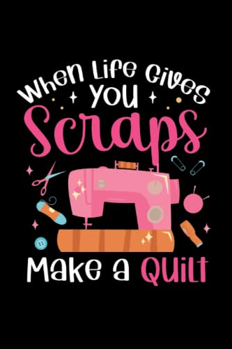 When Life Gives You Scraps Make A Quilt: Notebook of 120 pages of lined paper (6x9 Zoll, appox DIN A5 / 15.24 x 22.86 cm). When Life Gives You Scraps WoodArtSupply