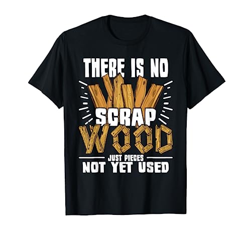 There Is No Scrap Wood - Carving Carpentry Furniture Maker T-Shirt Funny Wood Carving Shirts