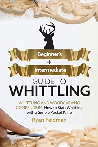 Whittling: Beginner + Intermediate Guide to Whittling: Whittling and Woodcarving Compendium: How Start Whittling With a Simple Pocket Knife WoodArtSupply