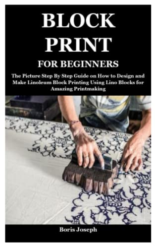 BLOCK PRINT FOR BEGINNERS: The Picture Step By Step Guide on How to Design and Make Linoleum Block Printing Using Lino Blocks for Amazing Printmaking WoodArtSupply