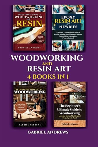 Woodworking and Resin Art 4 Books In 1: The Ultimate Guide to Woodworking with Resin, Epoxy Resin Art for Newbies, The Comprehensive Guide to