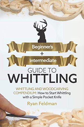 Whittling: Beginner + Intermediate Guide to Whittling: Whittling and Woodcarving Compendium: How Start Whittling With a Simple Pocket Knife WoodArtSupply