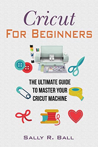 Cricut For Beginners: The Ultimate Guide To Master Your Cricut Machine Independently Published