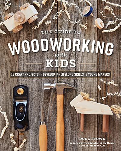 The Guide to Woodworking with Kids: Craft Projects to Develop the Lifelong Skills of Young Makers Blue Hills Press