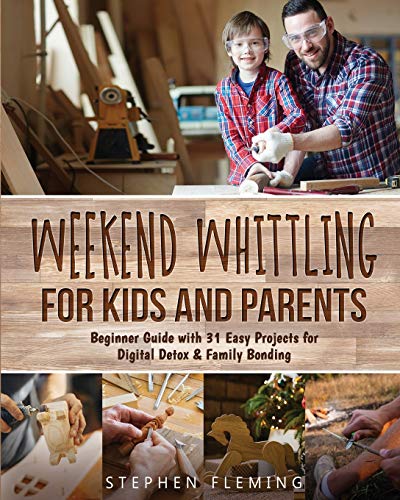 Weekend Whittling For Kids And Parents: Beginner Guide with 31 Easy Projects for Digital Detox & Family Bonding (DIY) Stephen Fleming