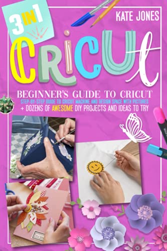 Cricut: 3 Books in 1: A Complete Step-By-Step Guide With