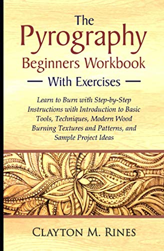 The Pyrography Beginners Workbook with Exercises: Learn to Burn with Step-by-Step Instructions with Introduction to Basic Tools, Techniques, Modern