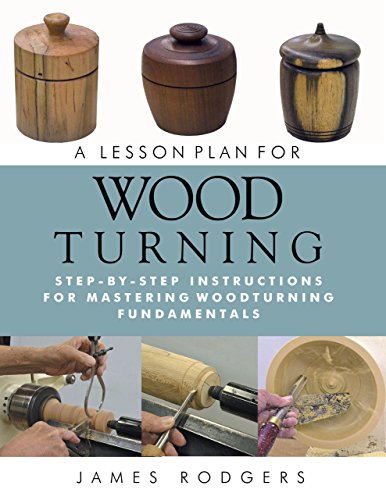 A Lesson Plan for Woodturning: Step-by-Step Instructions for Mastering Woodturning Fundamentals Linden Publishing