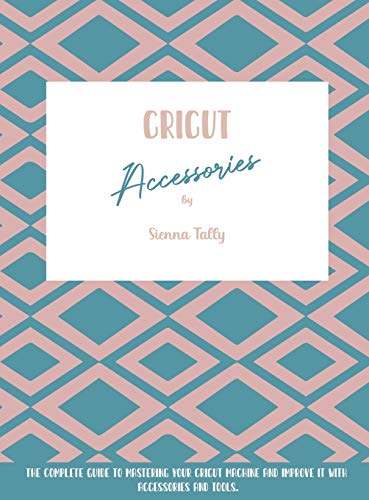 Cricut Accessories: The Complete Guide To Mastering Your Cricut Machine And Improve It With Accessories And Tools WoodArtSupply