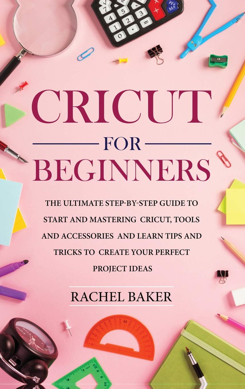 Cricut for Beginners: The Ultimate Step-by-Step Guide To Start and Mastering Cricut, Tools and Accessories and Learn Tips and Tricks to Create Your Dabha Ltd