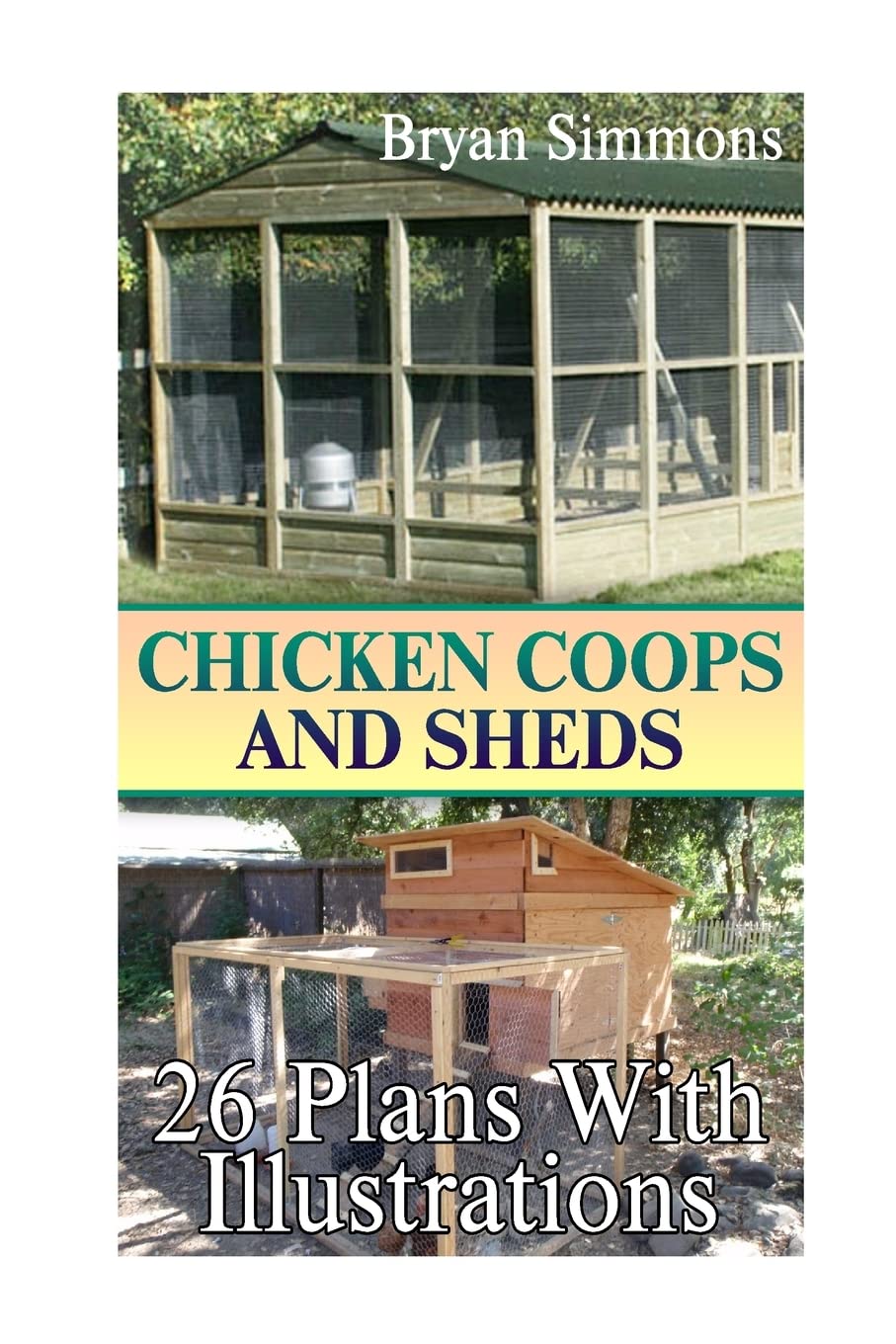 Chicken Coops And Sheds: 26 Plans With Illustrations: (Chicken Coops Building, Shed Building) (DIY Woodworking) Createspace Independent Publishing Platform