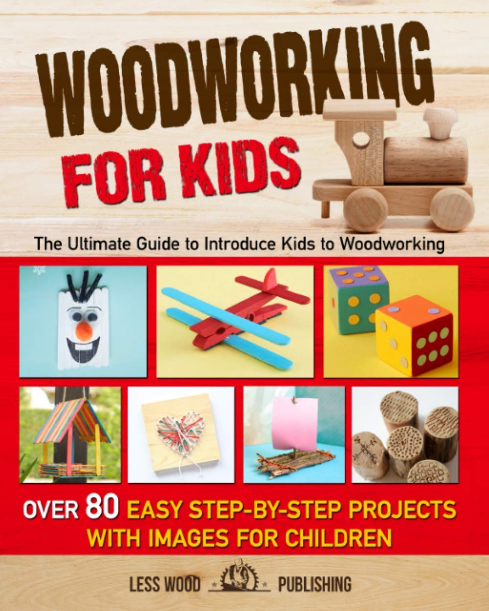 Woodworking for Kids: The Ultimate Guide to Introduce Kids to Woodworking. Over 80 Easy Step-by-Step Projects with Images for Children. Independently Published
