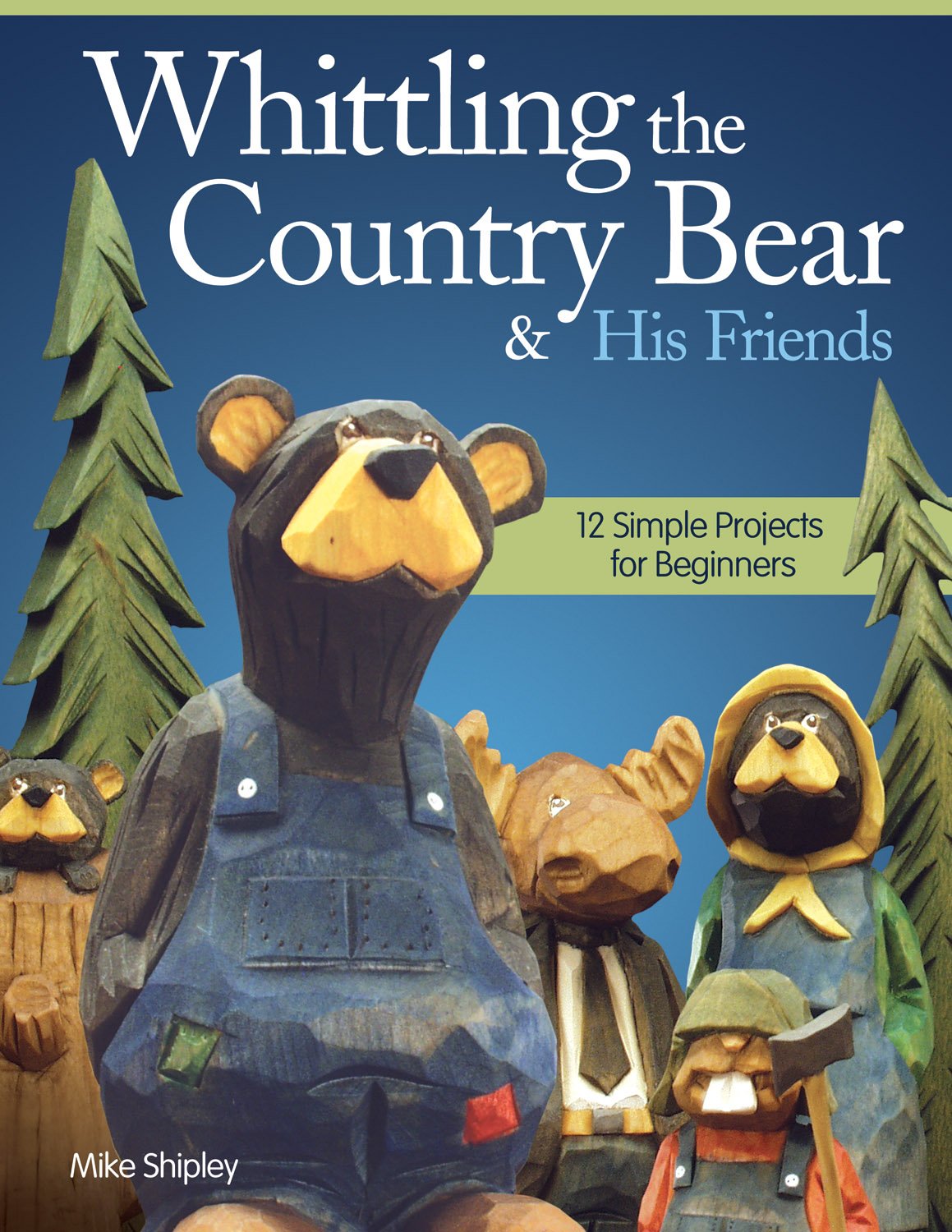 Whittling the Country Bear & His Friends: 12 Simple Projects for Beginners (Fox Chapel Publishing) Step-by-Step Instructions & Easy-to-Use Patterns Design Originals