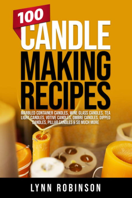 100 Candle Making Recipes: Marbled Container Candles, Wine Glass Candles, Tea Light Candles, Votive Candles, Ombre Candles, Dipped Candles, Pillar Candles & So Much More WoodArtSupply