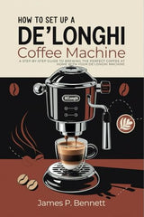 How to Set Up a De'Longhi Coffee Machine: A Step-by-Step Guide to Brewing the Perfect Coffee at Home with Your De’Longhi Machine WoodArtSupply