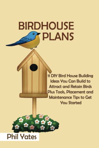 Birdhouse Plans: 11 DIY Bird House Building Ideas You Can Build to Attract and Retain Birds Plus Tools, Placement and Maintenance Tips to Get You Started WoodArtSupply