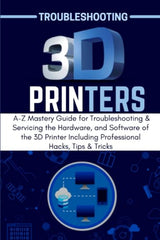 TROUBLESHOOTING 3D PRINTERS: A-Z Mastery Guide for Troubleshooting & Servicing the Hardware, and Software of the 3D Printer Including Professional Hacks, Tips & Tricks WoodArtSupply
