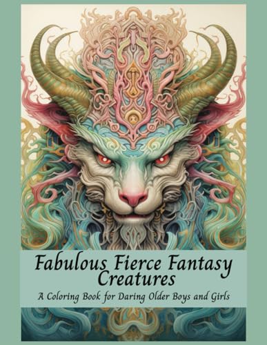 Fabulous Fierce Fantasy Creatures A Coloring Book For Daring Older Boys and Girls: Mythical Creatures, Fantasy Animals, Dragons, and Other Imaginary Beasts