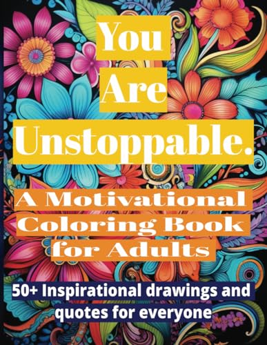 You Are Unstoppable: A Motivational Coloring Book for Adults: 50+ Inspirational drawings and Quotes for Everyone