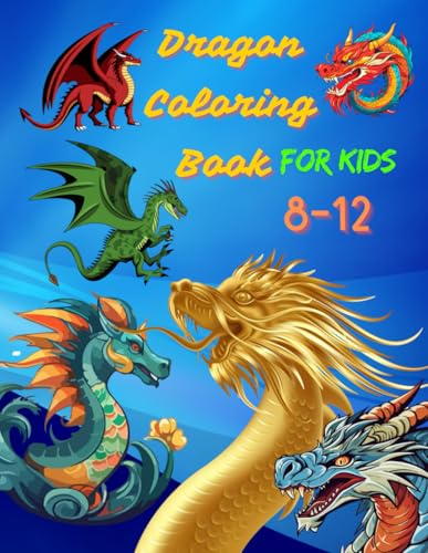 Dragons Coloring Book For Kids 8-12: Amazing Coloring Pages with Featuring Fantasy Dragons, Mythical Desing for Creativity and Stress Relieving