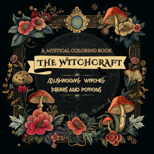 The Mystical Witchcraft Coloring Book: Black Background Pages Featuring A Magical World Of Mushrooms, Crystals, Potions, Forests And beyond