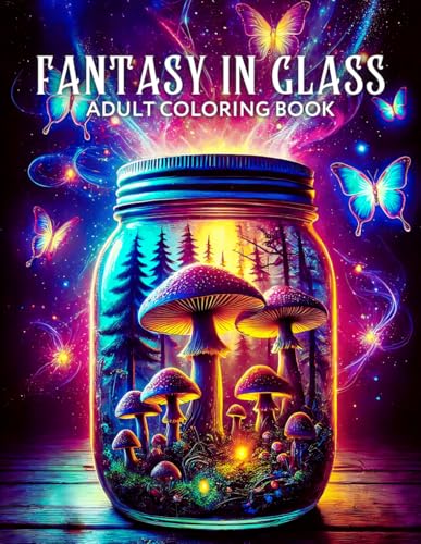 Fantasy in Glass Adult Coloring Book: Whimsical Designs with Enchanted Worlds inside Jars, Snow Globes, Glasses, Crystal Balls, and Much More for Relaxation and Mindfulness