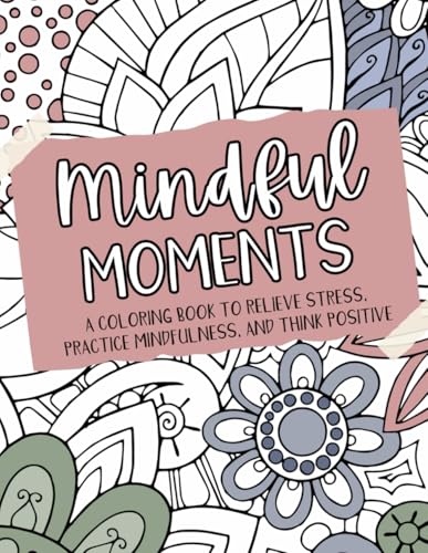 Mindful Moments: A Coloring Book To Relieve Stress, Practice Mindfulness, and Think Positive