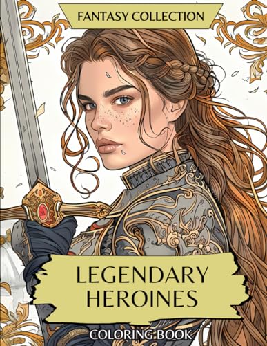 Fantasy Collection: Legendary Heroines: Coloring Book of Warriors, Princesses, Dark Queens, Female Rangers, Fae and Amazing Women