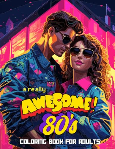 A Really Awesome 80's Coloring Book For Adults: For Stress Relief, Anxiety Loss, Mental Clarity, Focus & Relaxation (A Really Awesome Decades Coloring Book Series)