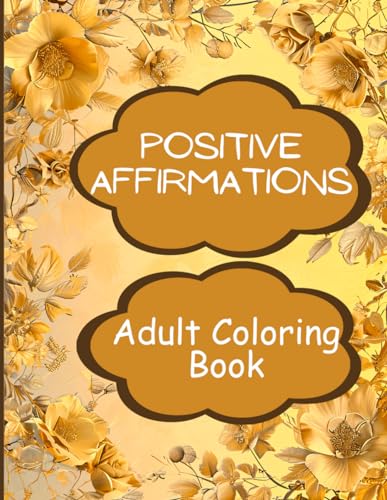 Positive Affirmations Adult Coloring Book: Inspirational Words Framed with Beautiful Floral Designs