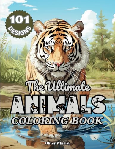 The Ultimate Animal Coloring Book: 101 Amazing Animal Designs for Adults and Teens: A Coloring Book for Stress Relief and Relaxation with Tigers, ... Ultimate Coloring Books for Adults and Teens