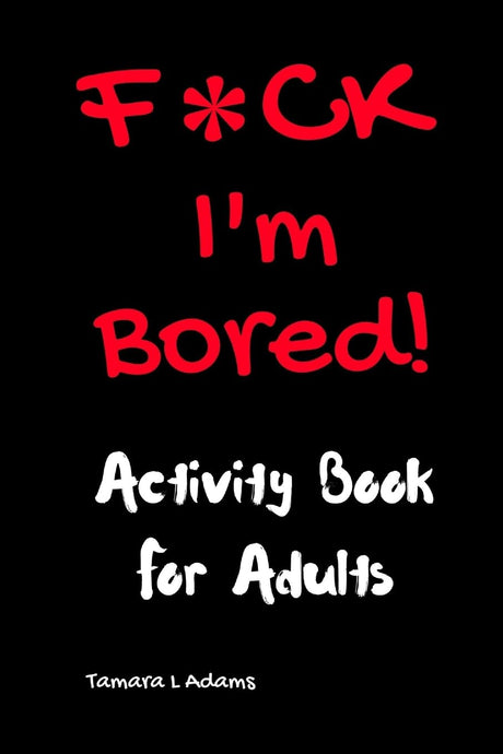 F*ck I'm Bored! Activity Book For Adults CREATESPACE
