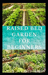 RAISED BED GARDEN FOR BEGINNERS: Step by steps guides on how to start Raised bed garden for starters Independently Published