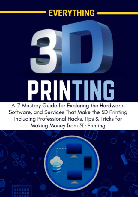EVERYTHING 3D PRINTING: A-Z Mastery Guide for Exploring the Hardware, Software, and Services That Make the 3D Printing Including Professional Hacks, ... from 3D Printing (3D PRINTING MADE EASY) WoodArtSupply