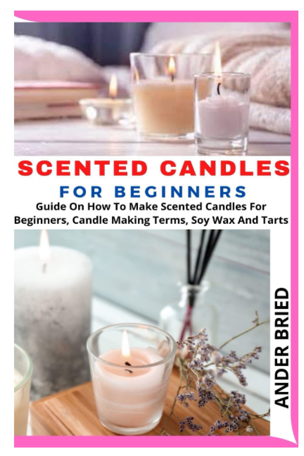 SCENTED CANDLES FOR BEGINNERS: Guide On How To Make Scented Candles For Beginners, Candle Making Terms, Soy Wax And Tarts WoodArtSupply